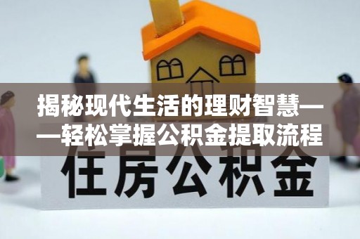 青海揭秘现代生活的理财智慧——轻松掌握公积金提取流程的实用指南