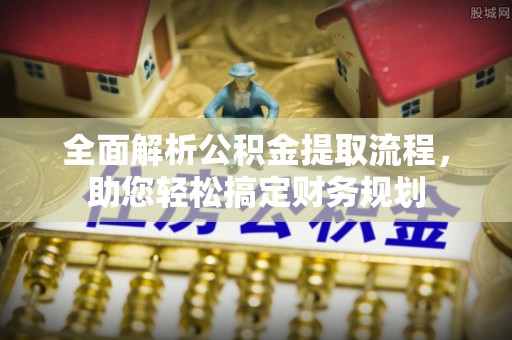 青海全面解析公积金提取流程，助您轻松搞定财务规划