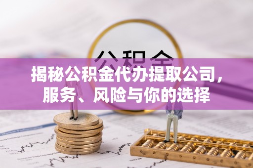 青海揭秘公积金代办提取公司，服务、风险与你的选择