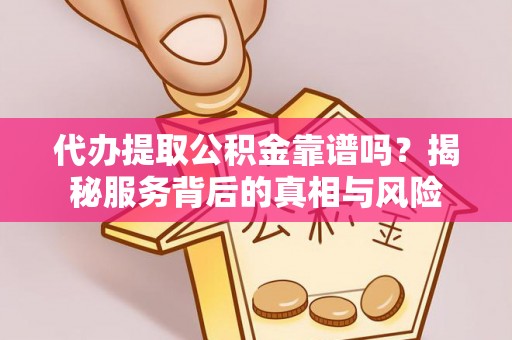 青海代办提取公积金靠谱吗？揭秘服务背后的真相与风险