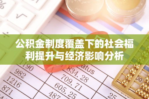 青海公积金制度覆盖下的社会福利提升与经济影响分析