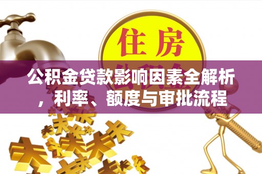 青海公积金贷款影响因素全解析，利率、额度与审批流程