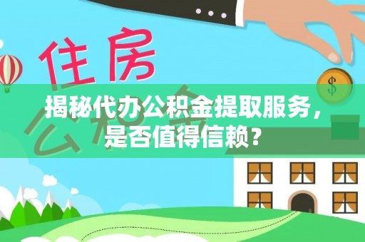 青海揭秘代办公积金提取服务，是否值得信赖？