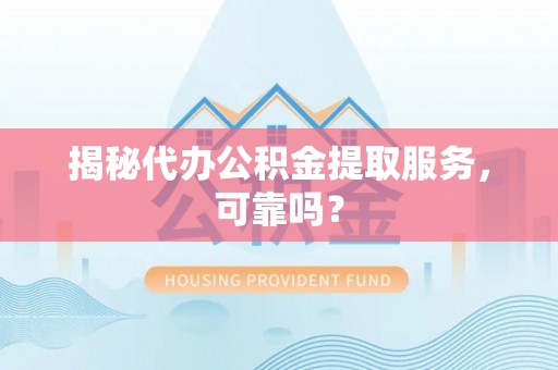青海揭秘代办公积金提取服务，可靠吗？