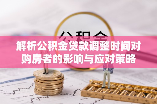 青海解析公积金贷款调整时间对购房者的影响与应对策略