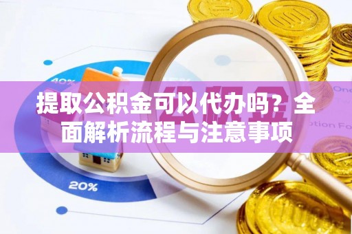 青海提取公积金可以代办吗？全面解析流程与注意事项