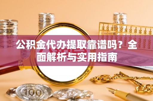 青海公积金代办提取靠谱吗？全面解析与实用指南