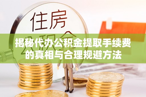 青海揭秘代办公积金提取手续费的真相与合理规避方法