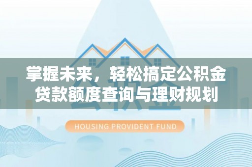 青海掌握未来，轻松搞定公积金贷款额度查询与理财规划