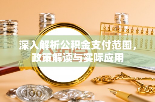 青海深入解析公积金支付范围，政策解读与实际应用