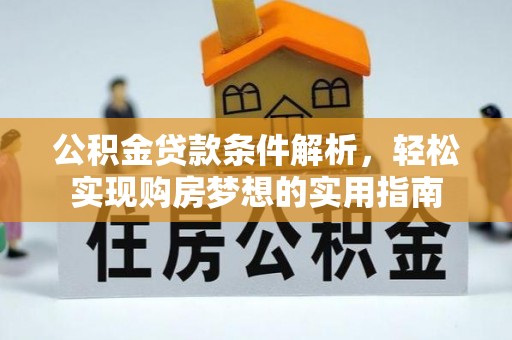 青海公积金贷款条件解析，轻松实现购房梦想的实用指南