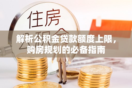 青海解析公积金贷款额度上限，购房规划的必备指南