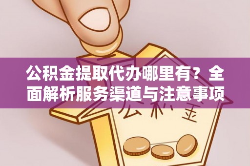 青海公积金提取代办哪里有？全面解析服务渠道与注意事项