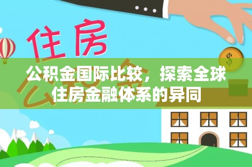 青海公积金国际比较，探索全球住房金融体系的异同