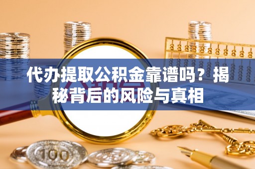 青海代办提取公积金靠谱吗？揭秘背后的风险与真相
