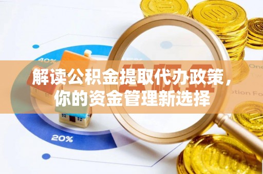 青海解读公积金提取代办政策，你的资金管理新选择