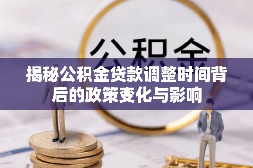 青海揭秘公积金贷款调整时间背后的政策变化与影响