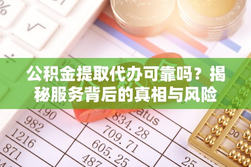 青海公积金提取代办可靠吗？揭秘服务背后的真相与风险