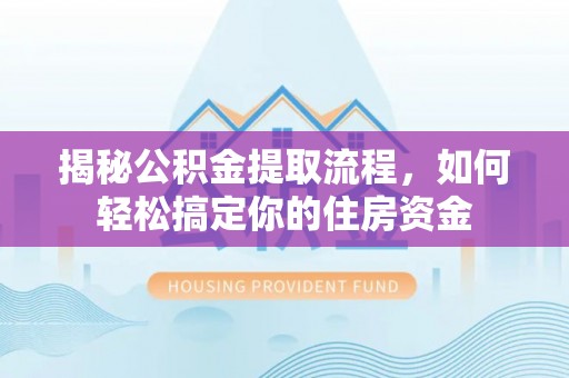 青海揭秘公积金提取流程，如何轻松搞定你的住房资金