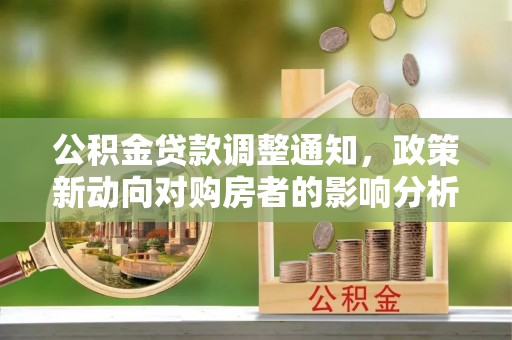青海公积金贷款调整通知，政策新动向对购房者的影响分析