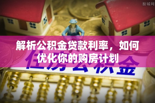 青海解析公积金贷款利率，如何优化你的购房计划
