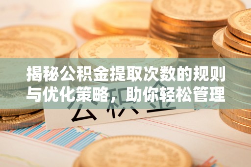 青海揭秘公积金提取次数的规则与优化策略，助你轻松管理财务
