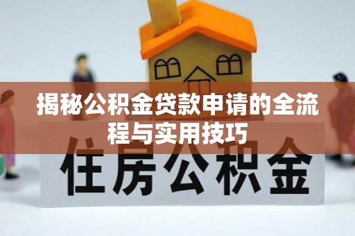 青海揭秘公积金贷款申请的全流程与实用技巧