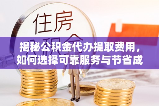 青海揭秘公积金代办提取费用，如何选择可靠服务与节省成本