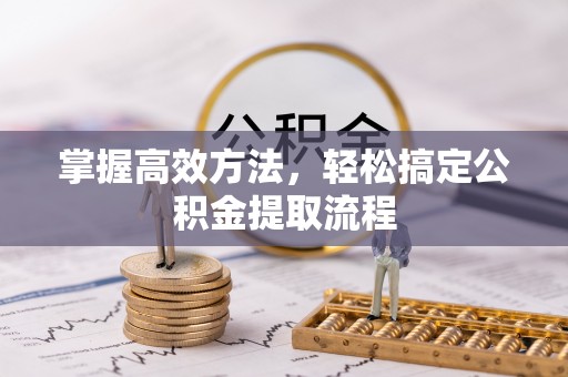 青海掌握高效方法，轻松搞定公积金提取流程