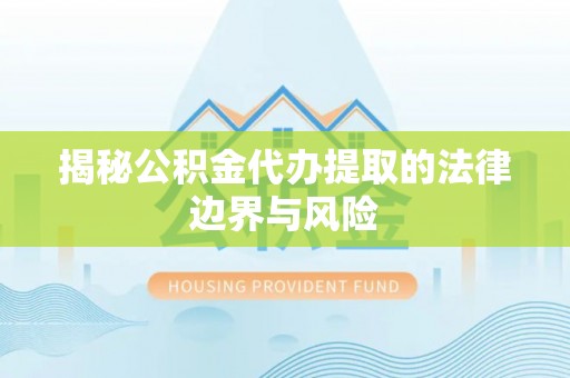 青海揭秘公积金代办提取的法律边界与风险