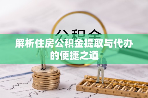 青海解析住房公积金提取与代办的便捷之道