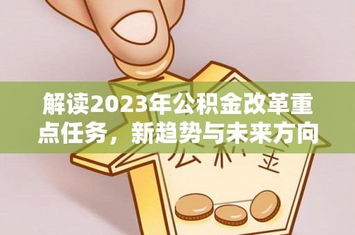 青海解读2023年公积金改革重点任务，新趋势与未来方向