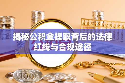 青海揭秘公积金提取背后的法律红线与合规途径