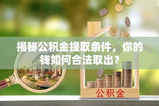 青海揭秘公积金提取条件，你的钱如何合法取出？
