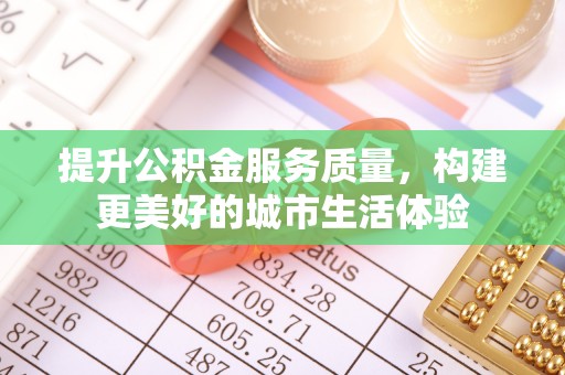 青海提升公积金服务质量，构建更美好的城市生活体验