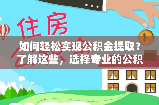 青海如何轻松实现公积金提取？了解这些，选择专业的公积金提取代办服务