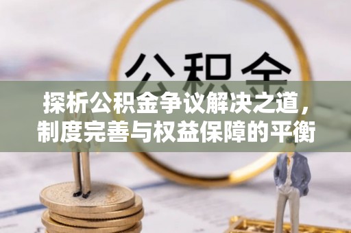 青海探析公积金争议解决之道，制度完善与权益保障的平衡点