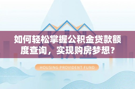 青海如何轻松掌握公积金贷款额度查询，实现购房梦想？