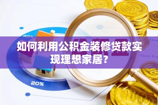 青海如何利用公积金装修贷款实现理想家居？