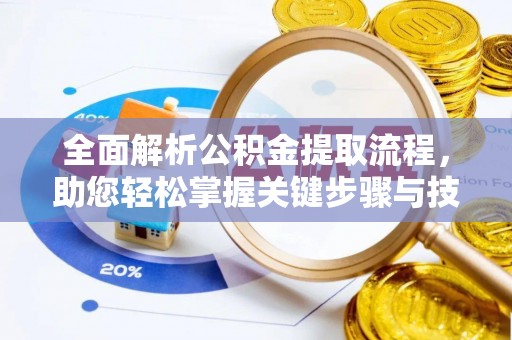 青海全面解析公积金提取流程，助您轻松掌握关键步骤与技巧