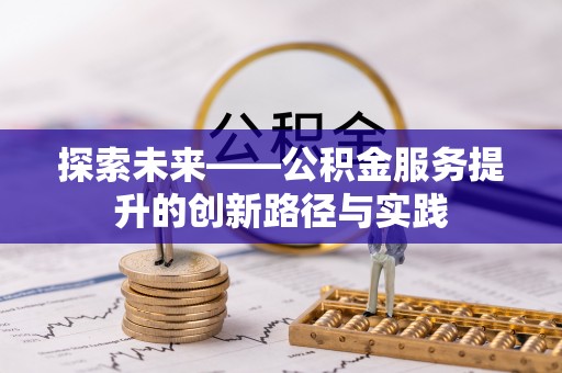 青海探索未来——公积金服务提升的创新路径与实践