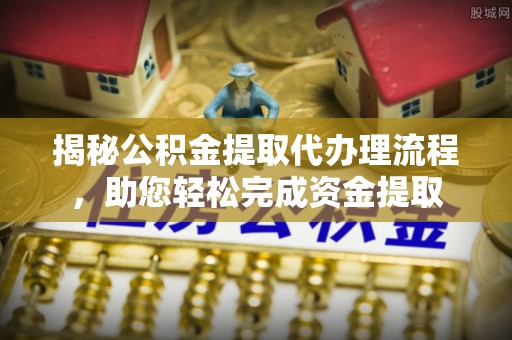 青海揭秘公积金提取代办理流程，助您轻松完成资金提取