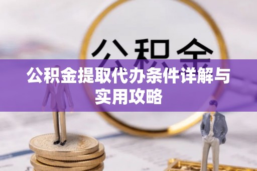 青海公积金提取代办条件详解与实用攻略