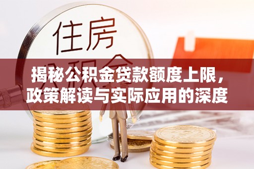青海揭秘公积金贷款额度上限，政策解读与实际应用的深度分析