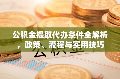 青海公积金提取代办条件全解析，政策、流程与实用技巧