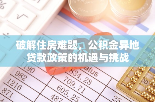 青海破解住房难题，公积金异地贷款政策的机遇与挑战
