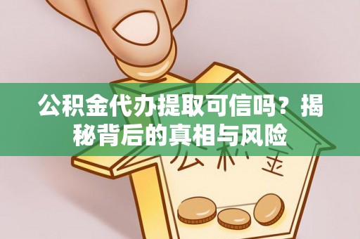 青海公积金代办提取可信吗？揭秘背后的真相与风险