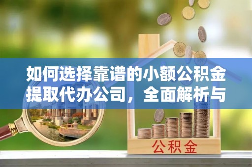 青海如何选择靠谱的小额公积金提取代办公司，全面解析与实用指南