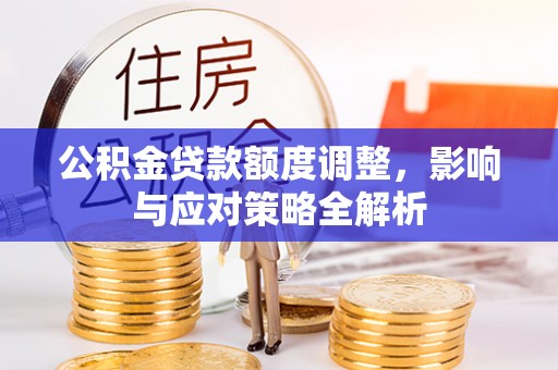 青海公积金贷款额度调整，影响与应对策略全解析