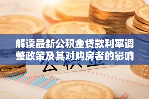 青海解读最新公积金贷款利率调整政策及其对购房者的影响